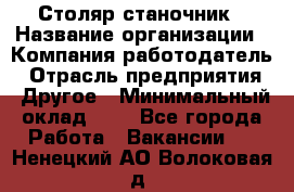 Столяр-станочник › Название организации ­ Компания-работодатель › Отрасль предприятия ­ Другое › Минимальный оклад ­ 1 - Все города Работа » Вакансии   . Ненецкий АО,Волоковая д.